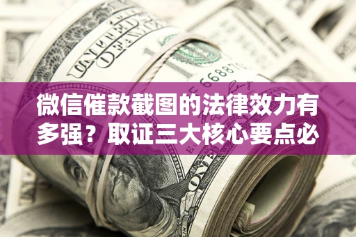 济南微信催款截图的法律效力有多强？取证三大核心要点必须知道！