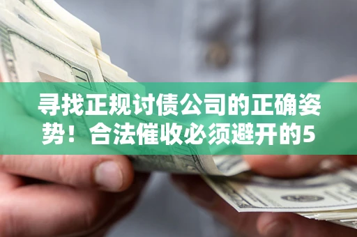 济南寻找正规讨债公司的正确姿势！合法催收必须避开的5大雷区
