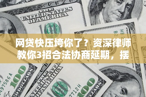 济南网贷快压垮你了？资深律师教你3招合法协商延期，摆脱暴力催收！