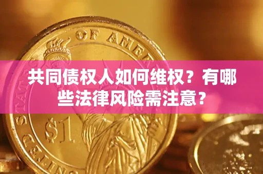济南共同债权人如何维权？有哪些法律风险需注意？