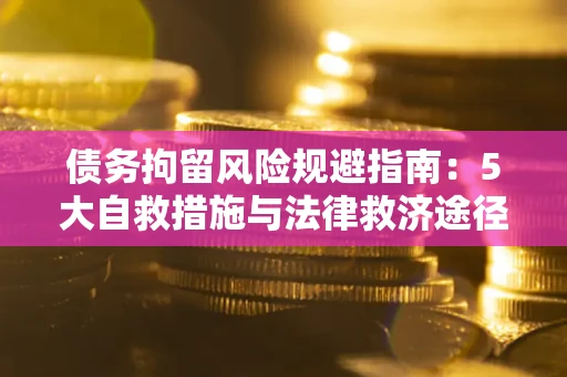 济南债务拘留风险规避指南：5大自救措施与法律救济途径