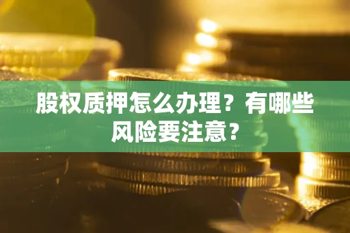 济南股权质押怎么办理？有哪些风险要注意？