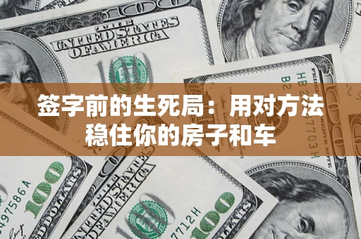 济南签字前的生死局：用对方法稳住你的房子和车