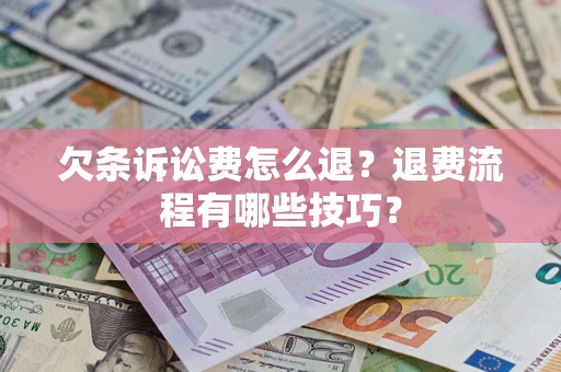 济南欠条诉讼费怎么退？退费流程有哪些技巧？