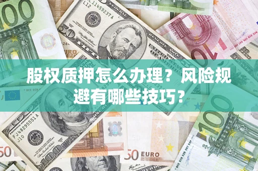 济南股权质押怎么办理？风险规避有哪些技巧？