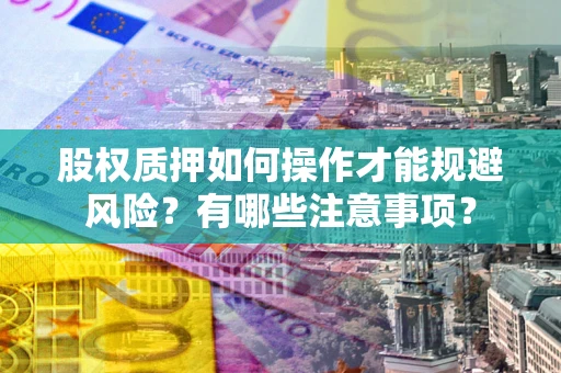济南股权质押如何操作才能规避风险？有哪些注意事项？
