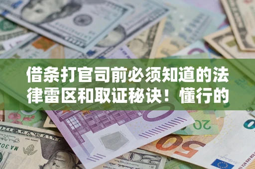 济南借条打官司前必须知道的法律雷区和取证秘诀！懂行的人已经留好这些证据