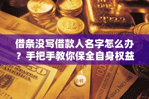 济南借条没写借款人名字怎么办？手把手教你保全自身权益