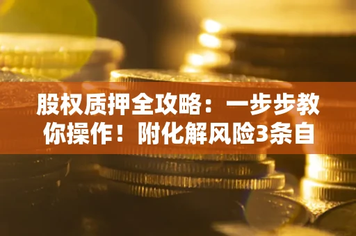 济南股权质押全攻略：一步步教你操作！附化解风险3条自救法则