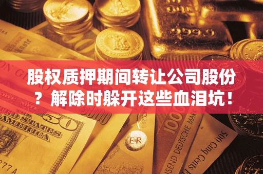 济南股权质押期间转让公司股份？解除时躲开这些血泪坑！