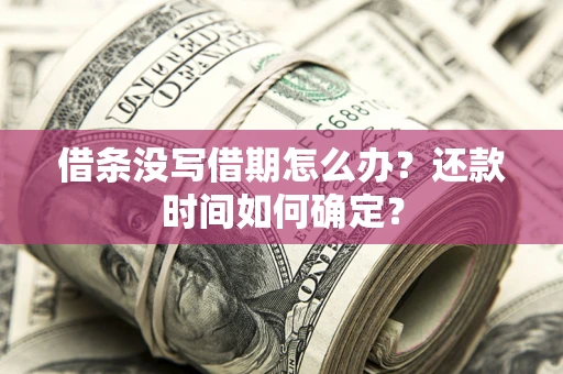 济南借条没写借期怎么办？还款时间如何确定？