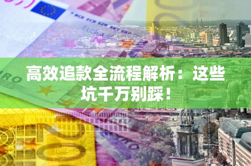 济南高效追款全流程解析：这些坑千万别踩！