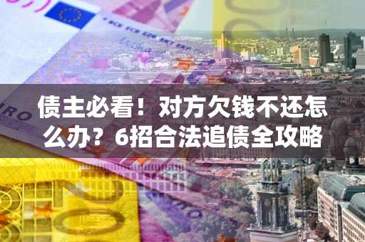 济南债主必看！对方欠钱不还怎么办？6招合法追债全攻略