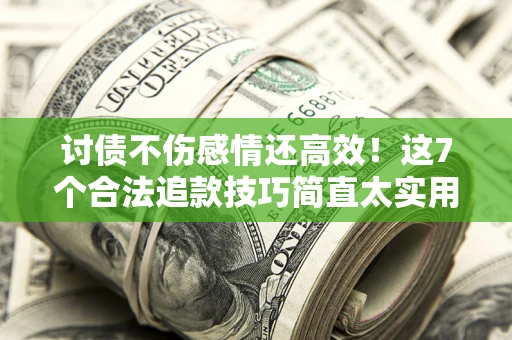 济南讨债不伤感情还高效！这7个合法追款技巧简直太实用