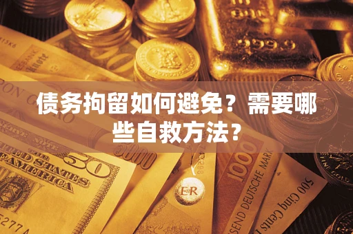 济南债务拘留如何避免？需要哪些自救方法？