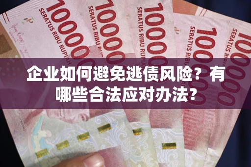 济南企业如何避免逃债风险？有哪些合法应对办法？