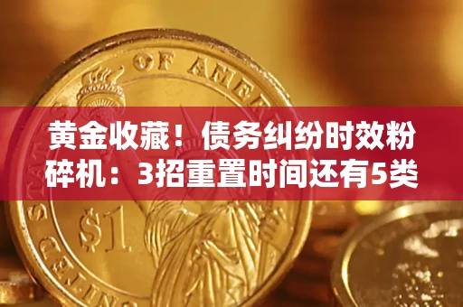 济南黄金收藏！债务纠纷时效粉碎机：3招重置时间还有5类不设年限的特殊债务