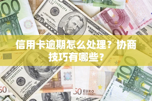 济南信用卡逾期怎么处理？协商技巧有哪些？