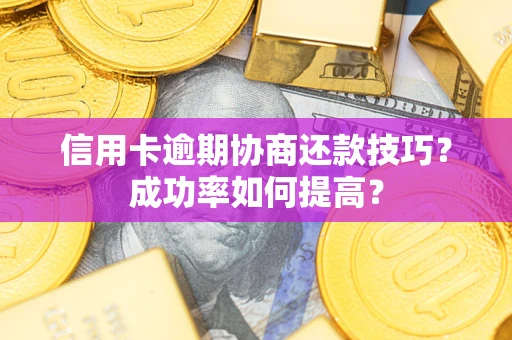 济南信用卡逾期协商还款技巧？成功率如何提高？