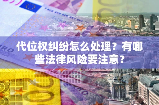济南代位权纠纷怎么处理？有哪些法律风险要注意？