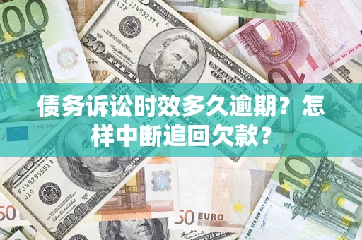 济南债务诉讼时效多久逾期？怎样中断追回欠款？