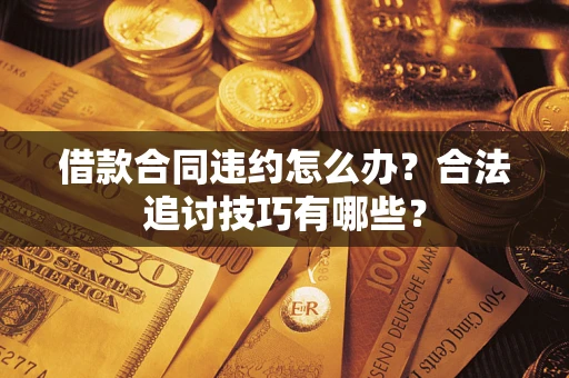 济南借款合同违约怎么办？合法追讨技巧有哪些？