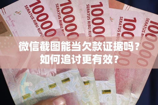 济南微信截图能当欠款证据吗？如何追讨更有效？