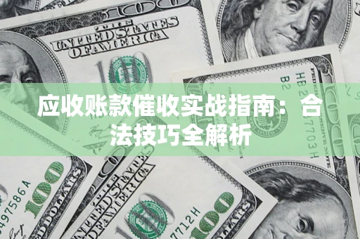 济南应收账款催收实战指南：合法技巧全解析