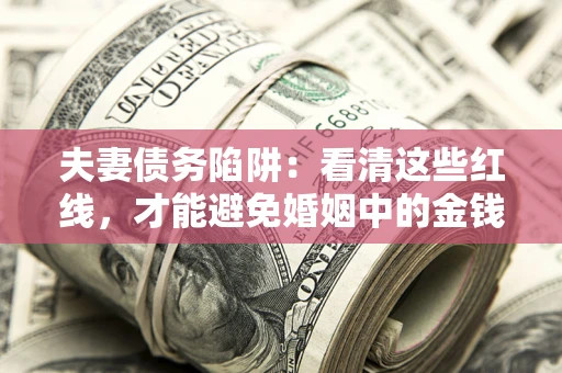 济南夫妻债务陷阱：看清这些红线，才能避免婚姻中的金钱危机