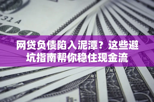 济南网贷负债陷入泥潭？这些避坑指南帮你稳住现金流
