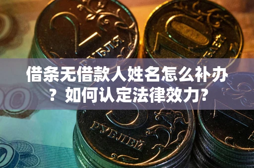 济南借条无借款人姓名怎么补办？如何认定法律效力？