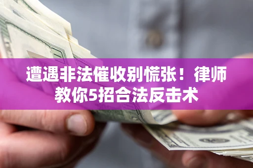 济南遭遇非法催收别慌张！律师教你5招合法反击术