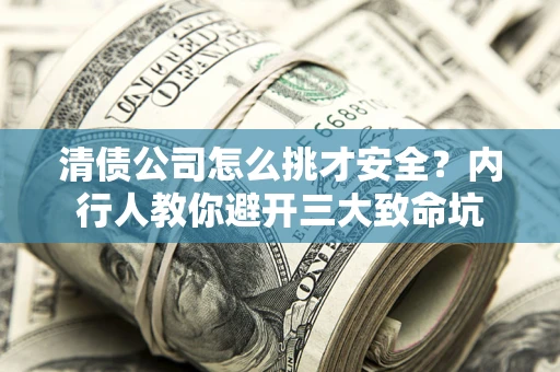济南清债公司怎么挑才安全?内行人教你避开三大致命坑 济南清债公司怎么挑才安全?内行人教你避开三大致命坑