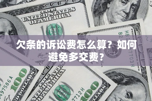 济南欠条的诉讼费怎么算？如何避免多交费？
