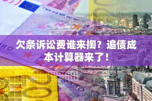 济南欠条诉讼费谁来掏？追债成本计算器来了！