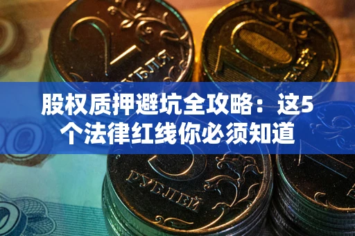 济南股权质押避坑全攻略：这5个法律红线你必须知道