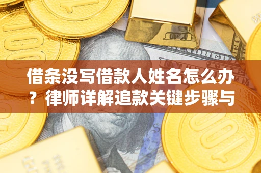 济南借条没写借款人姓名怎么办？律师详解追款关键步骤与证据链构建