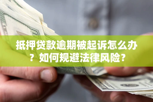 济南抵押贷款逾期被起诉怎么办？如何规避法律风险？