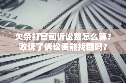 济南欠条打官司诉讼费怎么算？败诉了诉讼费能找回吗？