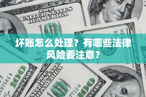 济南坏账怎么处理？有哪些法律风险要注意？