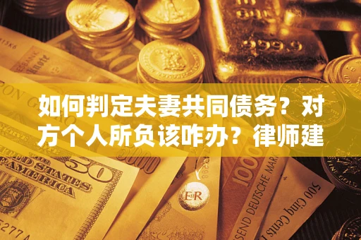 济南如何判定夫妻共同债务？对方个人所负该咋办？律师建议