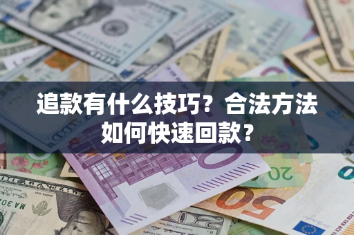 济南追款有什么技巧？合法方法如何快速回款？