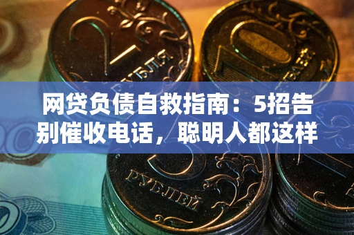 济南网贷负债自救指南：5招告别催收电话，聪明人都这样做