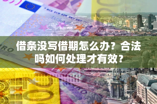 济南借条没写借期怎么办？合法吗如何处理才有效？
