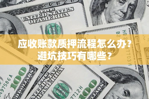 济南应收账款质押流程怎么办？避坑技巧有哪些？