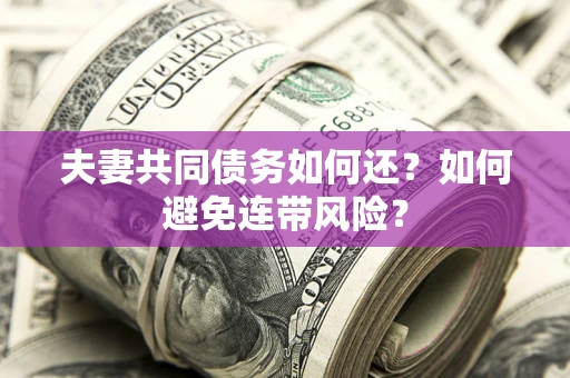 济南夫妻共同债务如何还？如何避免连带风险？
