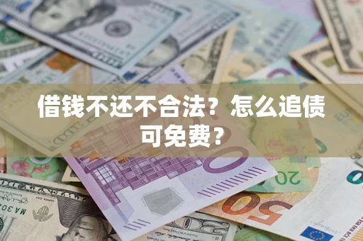 济南借钱不还不合法？怎么追债可免费？