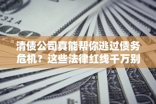 济南清债公司真能帮你逃过债务危机？这些法律红线千万别踩