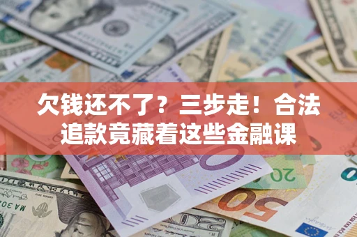 济南欠钱还不了？三步走！合法追款竟藏着这些金融课