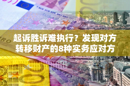 济南起诉胜诉难执行？发现对方转移财产的8种实务应对方案